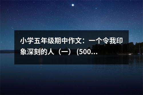 小學五年級期中作文：一個令我印象深刻的人（一） (500字)