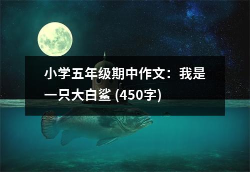 小學五年級期中作文：我是一只大白鯊 (450字)