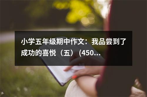 小學五年級期中作文：我品嘗到了成功的喜悅（五） (450字)