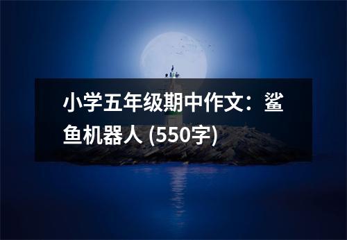 小學(xué)五年級(jí)期中作文：鯊魚機(jī)器人 (550字)