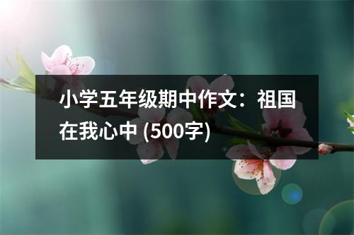 小學(xué)五年級期中作文：祖國在我心中 (500字)