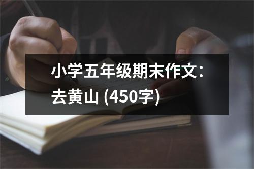 小學(xué)五年級期末作文：去黃山 (450字)