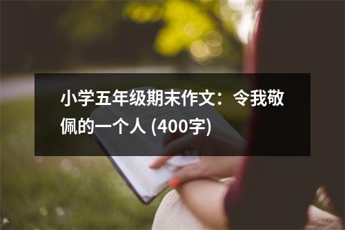 小學(xué)五年級期末作文：令我敬佩的一個人 (400字)