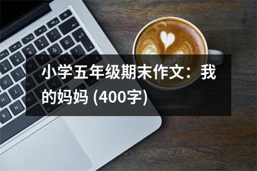 小學(xué)五年級期末作文：我的媽媽 (400字)