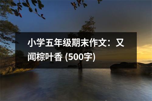 小學(xué)五年級期末作文：又聞棕葉香 (500字)