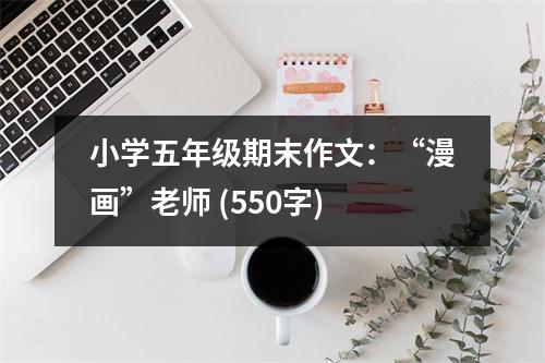 小學五年級期末作文：“漫畫”老師 (550字)