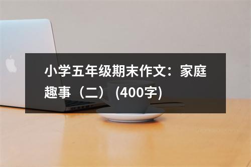 小學(xué)五年級(jí)期末作文：家庭趣事（二） (400字)