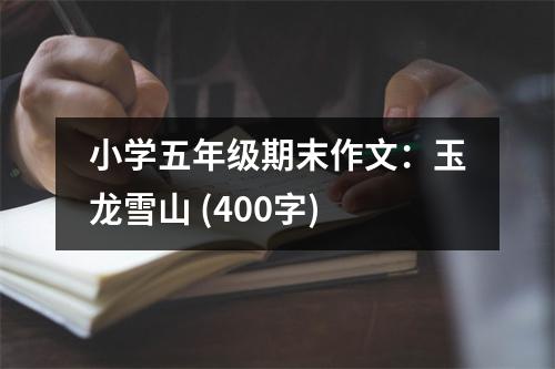 小學(xué)五年級(jí)期末作文：玉龍雪山 (400字)