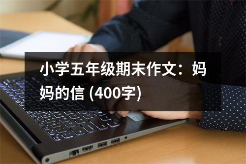 小學(xué)五年級(jí)期末作文：媽媽的信 (400字)