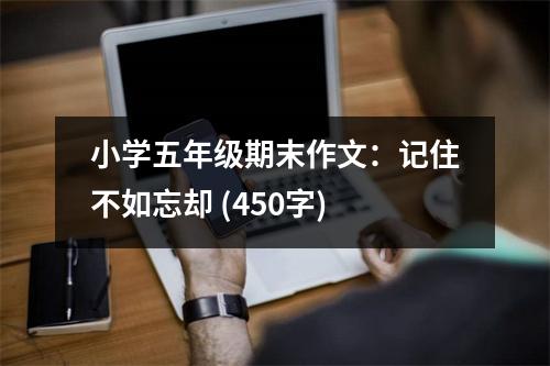 小學(xué)五年級(jí)期末作文：記住不如忘卻 (450字)