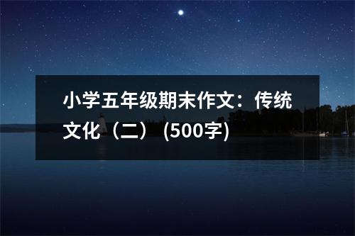 小學(xué)五年級(jí)期末作文：傳統(tǒng)文化（二） (500字)