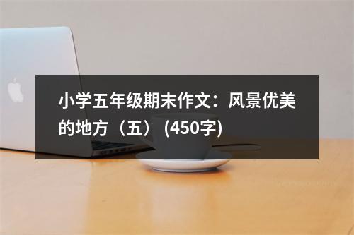 小學五年級期末作文：風景優(yōu)美的地方（五） (450字)