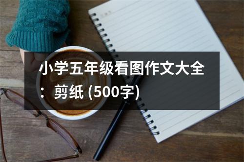 小學(xué)五年級看圖作文大全：剪紙 (500字)