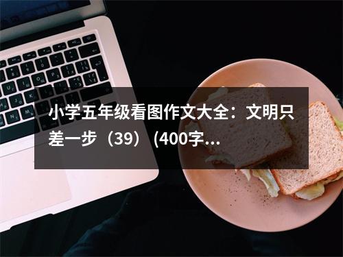小學(xué)五年級看圖作文大全：文明只差一步（39） (400字)