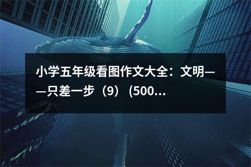 小學(xué)五年級(jí)看圖作文大全：文明——只差一步（9） (500字)