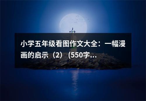 小學(xué)五年級看圖作文大全：一幅漫畫的啟示（2） (550字)