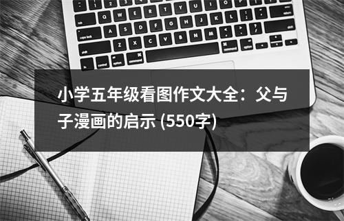 小學(xué)五年級看圖作文大全：父與子漫畫的啟示 (550字)