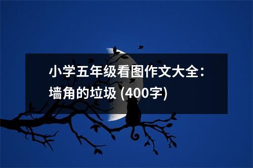 小學(xué)五年級看圖作文大全：墻角的垃圾 (400字)