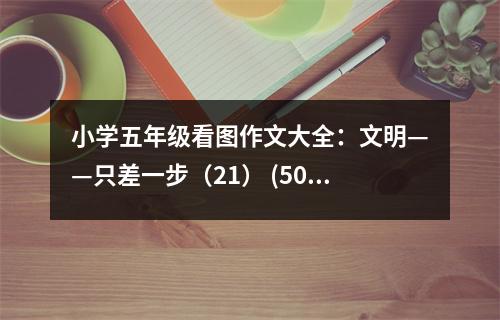 小學(xué)五年級(jí)看圖作文大全：文明——只差一步（21） (500字)