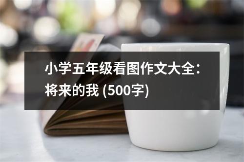 小學(xué)五年級看圖作文大全：將來的我 (500字)