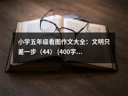 小學(xué)五年級(jí)看圖作文大全：文明只差一步（44） (400字)