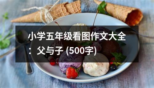 小學五年級看圖作文大全：父與子 (500字)