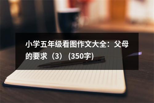 小學五年級看圖作文大全：父母的要求（3） (350字)