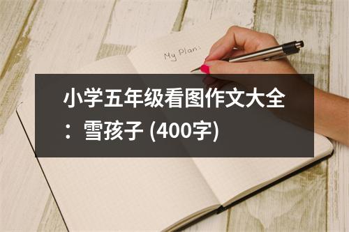 小學五年級看圖作文大全：雪孩子 (400字)