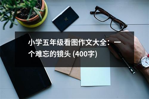 小學(xué)五年級(jí)看圖作文大全：一個(gè)難忘的鏡頭 (400字)