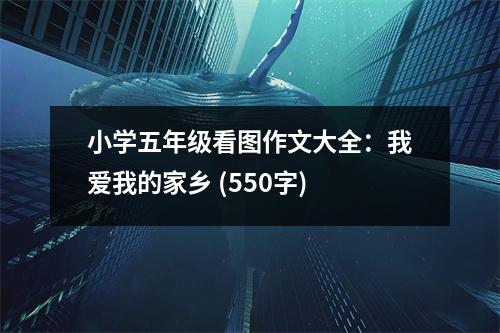 小學(xué)五年級(jí)看圖作文大全：我愛我的家鄉(xiāng) (550字)