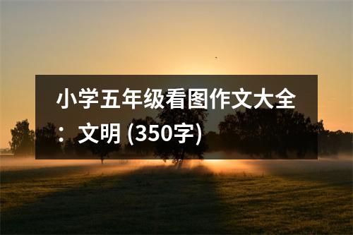 小學(xué)五年級(jí)看圖作文大全：文明 (350字)