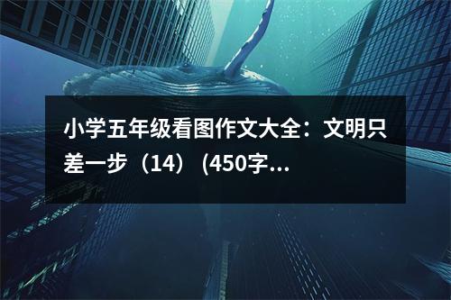 小學五年級看圖作文大全：文明只差一步（14） (450字)