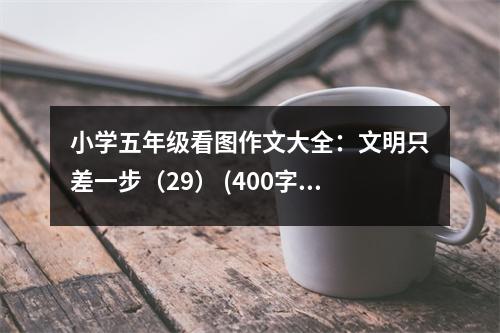 小學(xué)五年級(jí)看圖作文大全：文明只差一步（29） (400字)