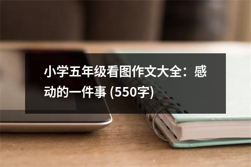 小學(xué)五年級(jí)看圖作文大全：感動(dòng)的一件事 (550字)
