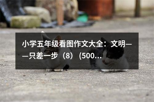 小學(xué)五年級(jí)看圖作文大全：文明——只差一步（8） (500字)