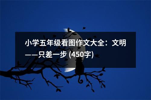 小學(xué)五年級(jí)看圖作文大全：文明——只差一步 (450字)