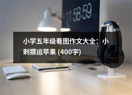 小學(xué)五年級看圖作文大全：小刺猬運蘋果 (400字)