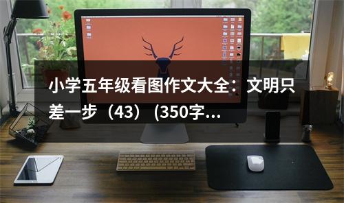 小學(xué)五年級看圖作文大全：文明只差一步（43） (350字)