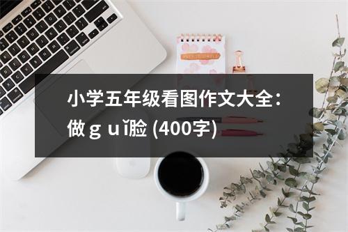 小學(xué)五年級看圖作文大全：做ｇｕǐ臉 (400字)