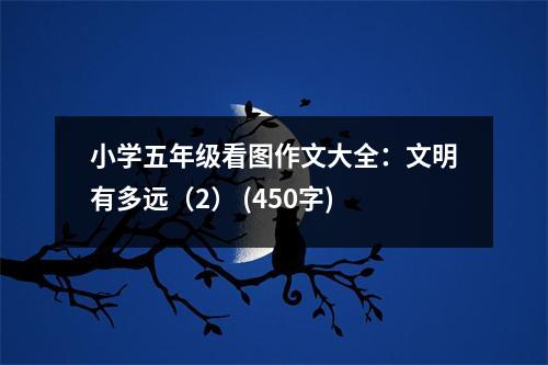 小學五年級看圖作文大全：文明有多遠（2） (450字)