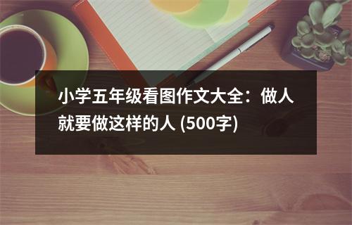小學五年級看圖作文大全：做人就要做這樣的人 (500字)