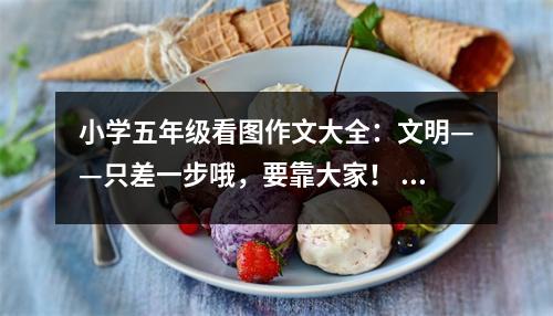 小學(xué)五年級看圖作文大全：文明——只差一步哦，要靠大家！ (500字)
