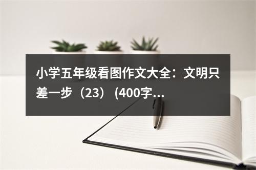 小學(xué)五年級看圖作文大全：文明只差一步（23） (400字)