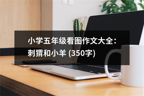 小學(xué)五年級看圖作文大全：刺猬和小羊 (350字)