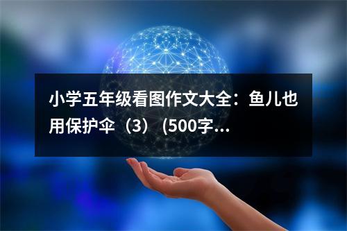 小學(xué)五年級看圖作文大全：魚兒也用保護傘（3） (500字)