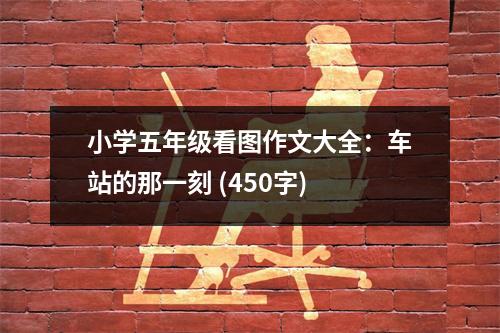小學(xué)五年級看圖作文大全：車站的那一刻 (450字)