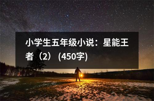 小學(xué)生五年級小說：星能王者（2） (450字)