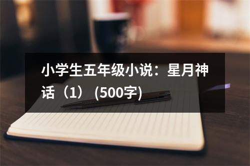 小學(xué)生五年級(jí)小說(shuō)：星月神話（1） (500字)