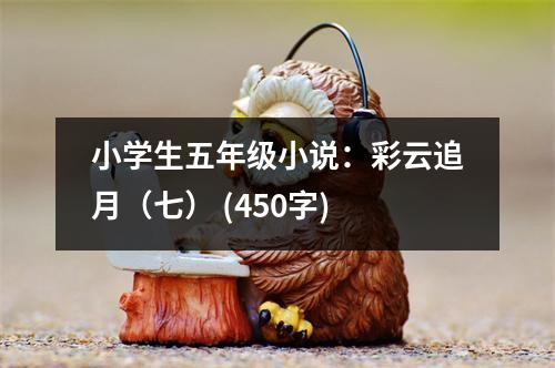 小學(xué)生五年級小說：彩云追月（七） (450字)