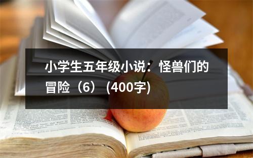 小學生五年級小說：怪獸們的冒險（6） (400字)